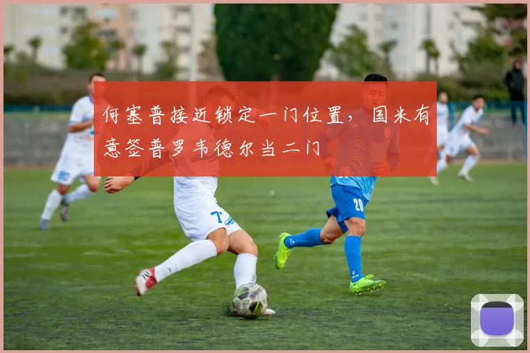 何塞普接近锁定一门位置，国米有意签普罗韦德尔当二门